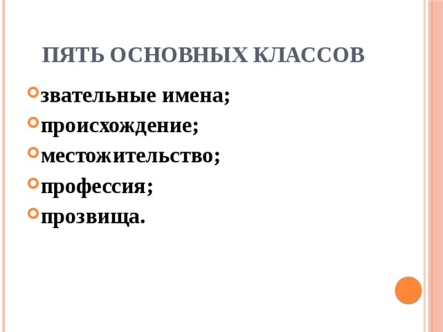 Пять основных классов звательные имена; происхождение; местожительство; профессия; прозвища. 