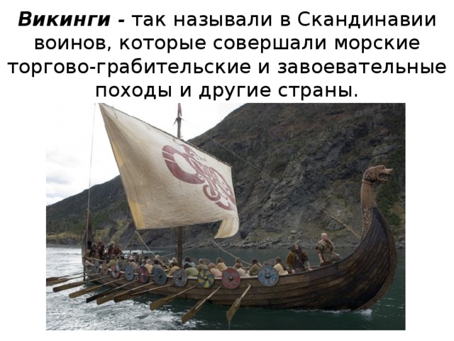 Викинги - так называли в Скандинавии воинов, которые совершали морские торгово-грабительские и завоевательные походы и другие страны. 5 
