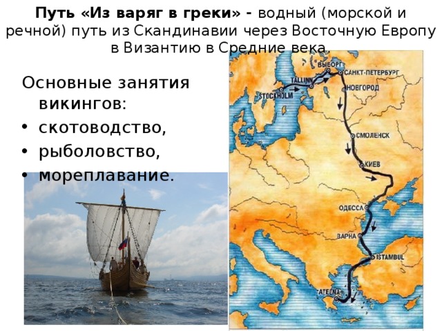 Путь «Из варяг в греки» - водный (морской и речной) путь из Скандинавии через Восточную Европу в Византию в Средние века. Основные занятия викингов: скотоводство, рыболовство, мореплавание. 5 