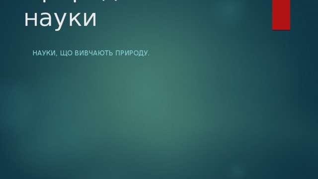 Природничі науки Науки, що вивчають природу. 