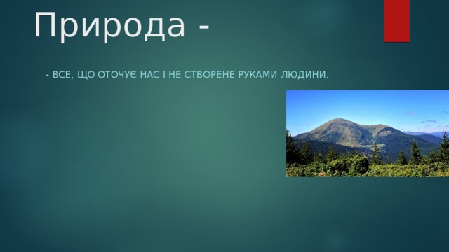 Природа - - Все, що оточує нас і не створене руками людини. 