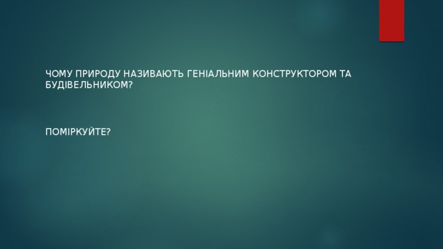 ЧОМУ ПРИРОДУ називають геніальним конструктором та будівельником? ПОМІркуйте? 