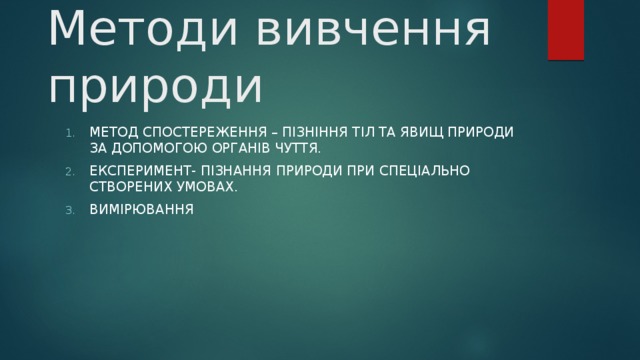 Методи вивчення природи Метод спостереження – пізніння тіл та явищ природи за допомогою органів чуття. Експеримент- пізнання природи при спеціально створених умовах. Вимірювання 