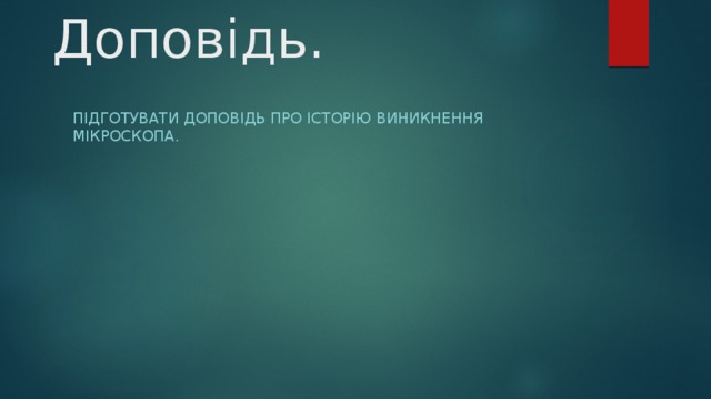 Доповідь. Підготувати доповідь про історію виникнення мікроскопа. 