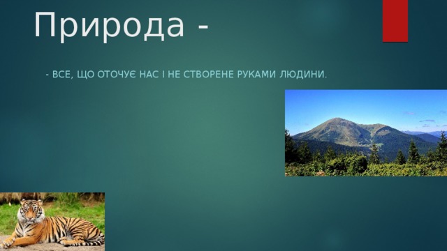 Природа - - Все, що оточує нас і не створене руками людини. 