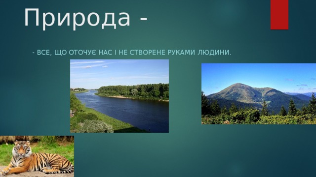 Природа - - Все, що оточує нас і не створене руками людини. 
