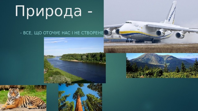 Природа - - Все, що оточує нас і не створене руками людини. 