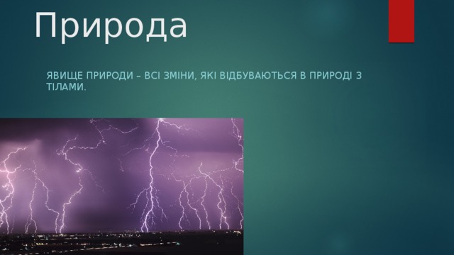 Природа Явище природи – всі зміни, які відбуваються в природі з тілами. 