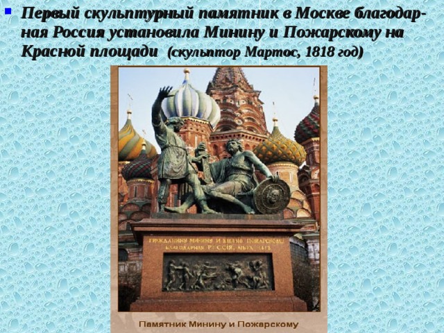 Первый скульптурный памятник в Москве благодар-ная Россия установила Минину и Пожарскому на Красной площади (скульптор Мартос, 1818 год)  