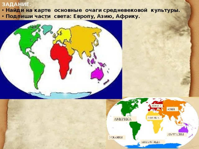 ЗАДАНИЕ.  Найди на карте основные очаги средневековой культуры.  Подпиши части света: Европу, Азию, Африку. 
