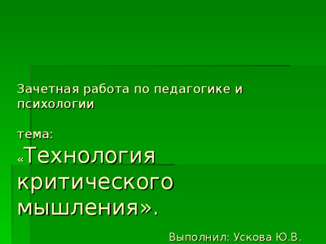     Зачетная работа по педагогике и психологии   тема:  « Технология критического мышления ».   Выполнил: Ускова Ю.В. 