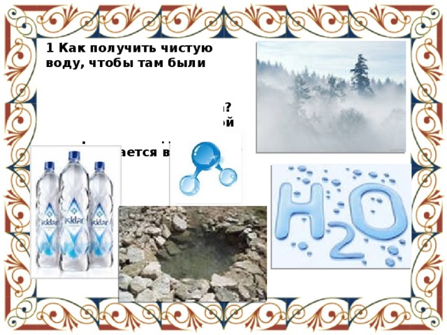 1 Как получить чистую воду, чтобы там были только молекулы воды? 2 Как можно избавить воздух от водяного пара? 3 Что представляет собой минеральная вода, и как она получается в природе? 