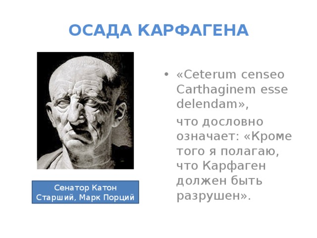 ОСАДА КАРФАГЕНА «Ceterum censeo Carthaginem esse delendam»,  что дословно означает: «Кроме того я полагаю, что Карфаген должен быть разрушен».  Сенатор Катон Старший, Марк Порций 