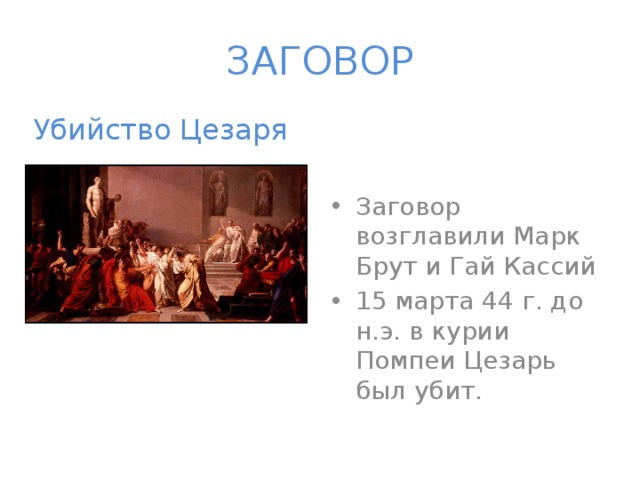 ЗАГОВОР Убийство Цезаря Заговор возглавили Марк Брут и Гай Кассий 15 марта 44 г. до н.э. в курии Помпеи Цезарь был убит. 