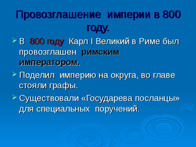 Провозглашение империи в 800 году. В 800 году Карл I Великий в Риме был провозглашен римским императором. Поделил империю на округа, во главе стояли графы. Существовали «Государева посланцы» для специальных поручений. 