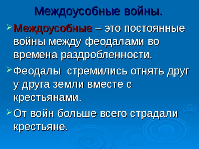 Междоусобные войны. Междоусобные – это постоянные войны между феодалами во времена раздробленности. Феодалы стремились отнять друг у друга земли вместе с крестьянами. От войн больше всего страдали крестьяне. 