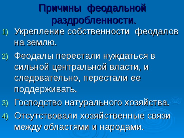 Причины феодальной раздробленности. Укрепление собственности феодалов на землю. Феодалы перестали нуждаться в сильной центральной власти, и следовательно, перестали ее поддерживать. Господство натурального хозяйства. Отсутствовали хозяйственные связи между областями и народами. 