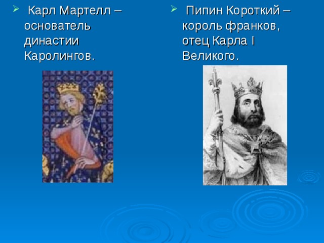  Пипин Короткий – король франков, отец Карла I Великого.  Карл Мартелл – основатель династии Каролингов.   