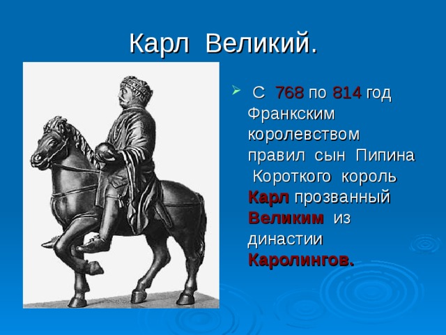 Карл Великий.  С 768 по 814 год Франкским королевством правил сын Пипина Короткого король Карл прозванный Великим из династии Каролингов. 