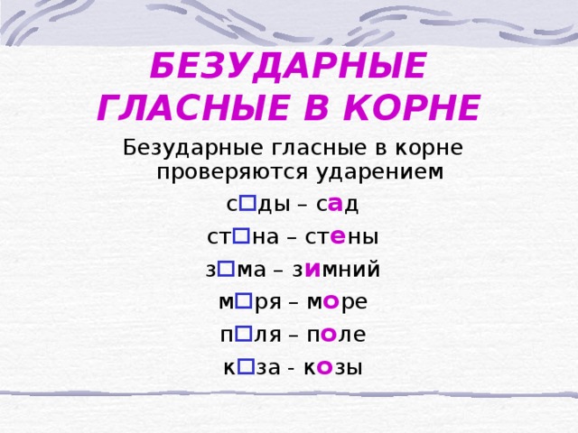 БЕЗУДАРНЫЕ ГЛАСНЫЕ В КОРНЕ  Безударные гласные в корне проверяются ударением  с  ды – с а д  ст  на – ст е ны  з  ма – з и мний  м  ря – м о ре  п  ля – п о ле  к  за - к о зы 