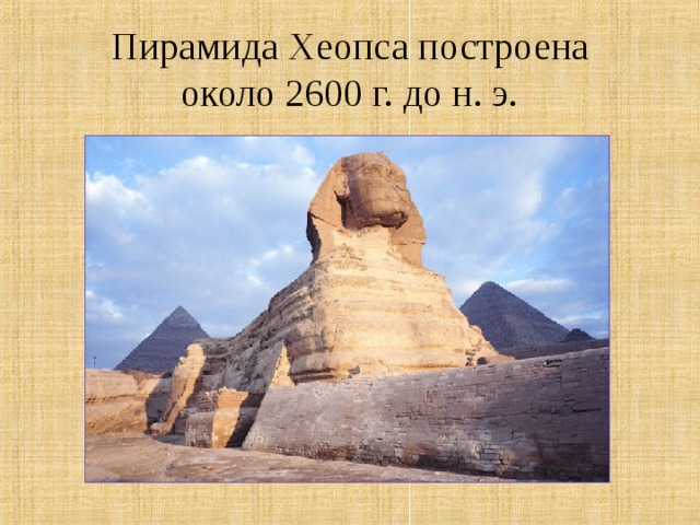 Пирамида Хеопса построена около 2600 г. до н. э.   