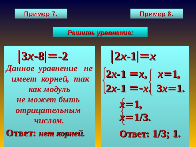 Решить уравнение:  | 3 х- 8 | = -2  | 2 х -1 | = х Данное уравнение не имеет корней, так как модуль не может быть отрицательным числом. Ответ:  нет корней.  2 х -1 = х , х = 1 ,  2 х -1 =- х . 3 х = 1.  х = 1 ,  х = 1/3.  Ответ: 1/3; 1.