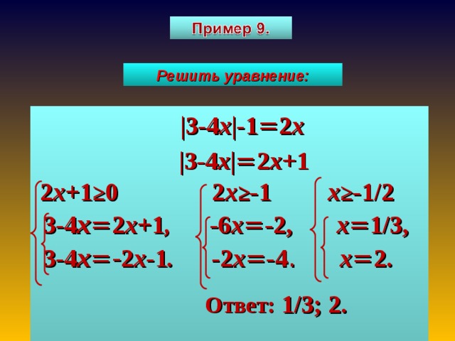 Решить уравнение:  | 3 - 4 х | - 1 = 2 х  | 3 - 4 х | = 2 х+ 1  2 х+ 1 ≥ 0 2 х ≥ - 1 х ≥ - 1/2  3 - 4 х = 2 х+ 1 , -6 х = -2, х = 1/3,  3 - 4 х =- 2 х- 1 . -2 х = -4 . х = 2.  Ответ:  1/3 ; 2.