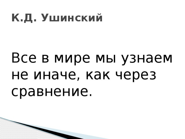 К.Д. Ушинский Все в мире мы узнаем не иначе, как через сравнение. 