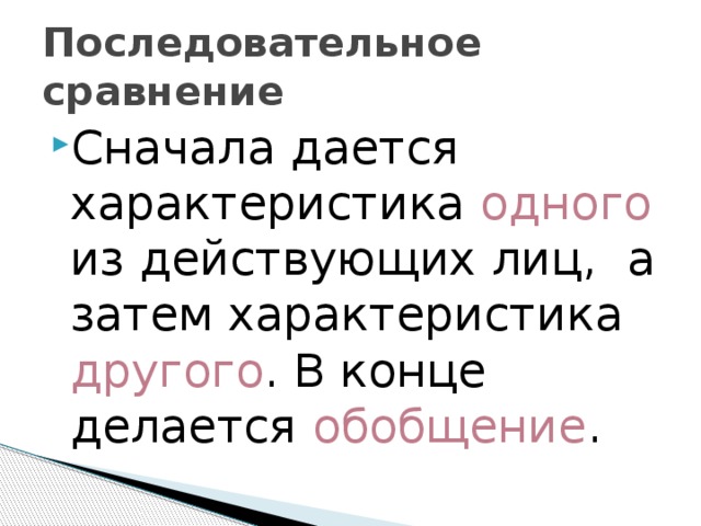 Последовательное сравнение Сначала дается характеристика одного из действующих лиц, а затем характеристика другого . В конце делается обобщение . 