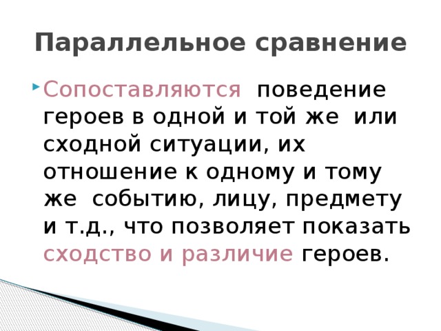 Параллельное сравнение Сопоставляются поведение героев в одной и той же или сходной ситуации, их отношение к одному и тому же событию, лицу, предмету и т.д., что позволяет показать сходство и различие героев. 