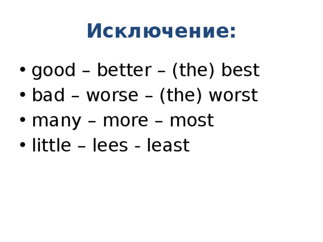 Исключение: good – better – (the) best bad – worse – (the) worst many – more – most little – lees - least 