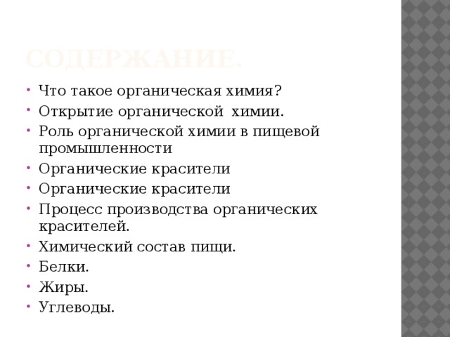 Содержание. Что такое органическая химия? Открытие органической химии. Роль органической химии в пищевой промышленности Органические красители Органические красители Процесс производства органических красителей. Химический состав пищи. Белки. Жиры. Углеводы. 