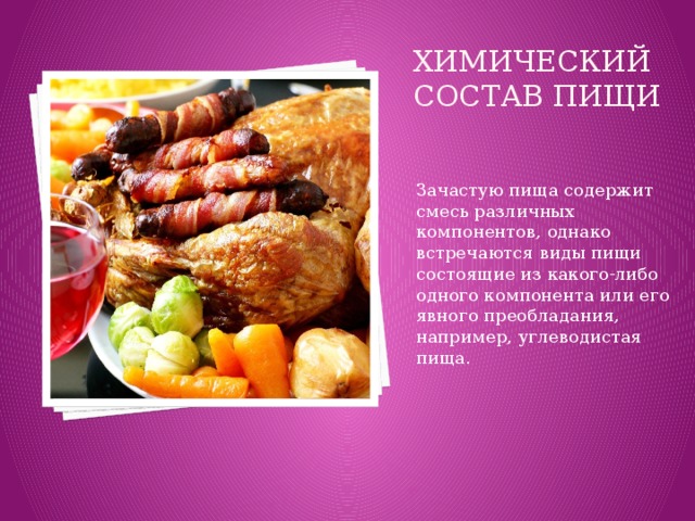 Химический состав пищи   Зачастую пища содержит смесь различных компонентов, однако встречаются виды пищи состоящие из какого-либо одного компонента или его явного преобладания, например, углеводистая пища. 