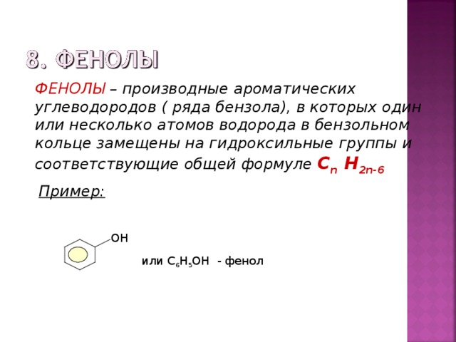 ФЕНОЛЫ – производные ароматических углеводородов ( ряда бензола), в которых один или несколько атомов водорода в бензольном кольце замещены на гидроксильные группы и соответствующие общей формуле  С n H 2n-6  Пример: ОН или С 6 Н 5 ОН - фенол 