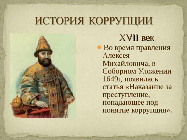 XVII век Во время правления Алексея Михайловича, в Соборном Уложении 1649г, появилась статья «Наказание за преступление, попадающее под понятие коррупция».  