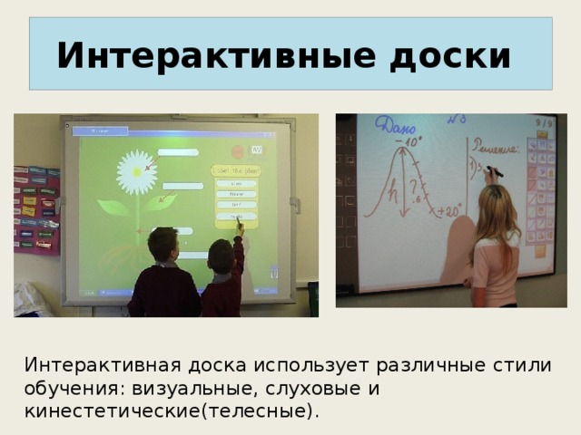 Интерактивные доски Интерактивная доска использует различные стили обучения: визуальные, слуховые и кинестетические(телесные). 