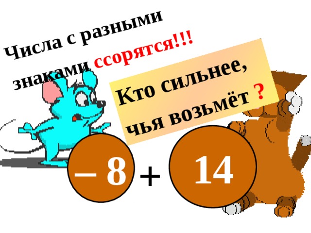 Числа с разными знаками ссорятся!!!  Кто сильнее, чья возьмёт ?  14 – 8 + 
