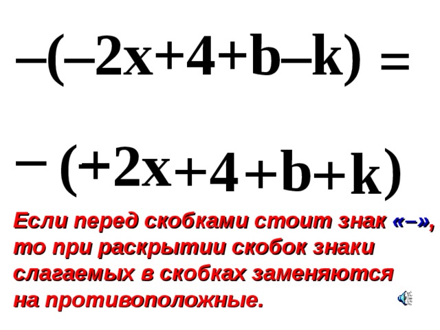 – (–2x+4+b–k) = – – + ( 2x – – ) – b 4 + k + + Если перед скобками стоит знак « – » , то при раскрытии скобок знаки слагаемых в скобках заменяются на противоположные. 