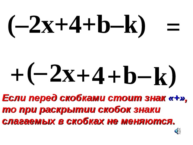 (–2x+4+b–k) = – ( 2x ) + – b 4 + k + Если перед скобками стоит знак «+» , то при раскрытии скобок знаки слагаемых в скобках не меняются. 
