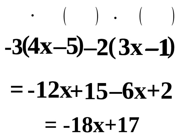 ) ( ) 4x 4x – 5 – 5 ( 3x 3x – 2 – 1 – 1 -3 -3 – 2 = -12 x +2 – 6x + 15 = -18 x +17 
