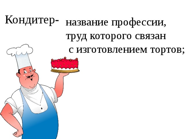 Кондитер- название профессии, труд которого связан  с изготовлением тортов; 
