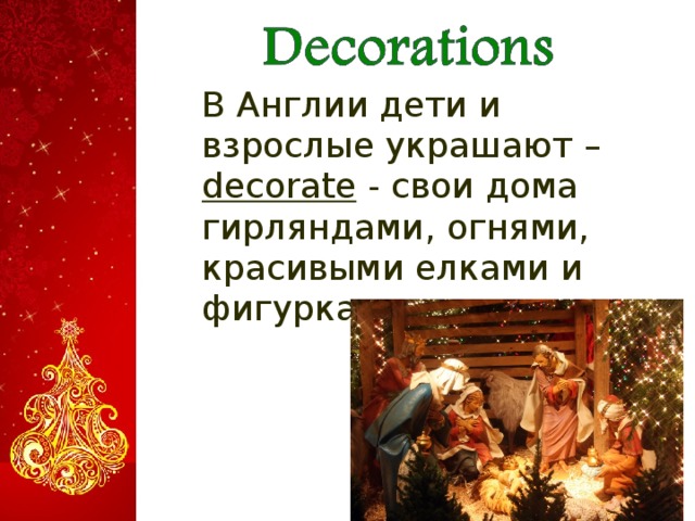  В Англии дети и взрослые украшают – decorate - свои дома гирляндами, огнями, красивыми елками и фигурками снеговиков.  