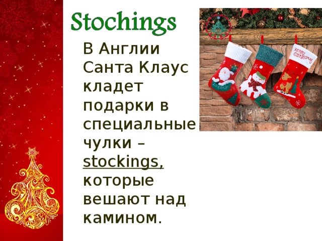  В Англии Санта Клаус кладет подарки в специальные чулки – stockings, которые вешают над камином .  