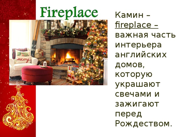  Камин – fireplace – важная часть интерьера английских домов, которую украшают свечами и зажигают перед Рождеством.  