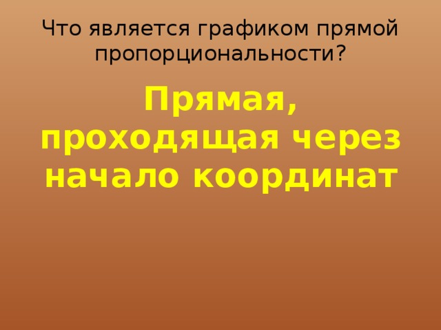 Что является графиком прямой пропорциональности? Прямая, проходящая через начало координат 