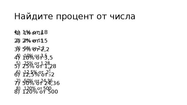 Найдите процент от числа 1% от 18 2% от 15 5% от 2,2 10% от 3,5 25% от 1,28 12,5% от 2 50% от 24,36 120% от 500   