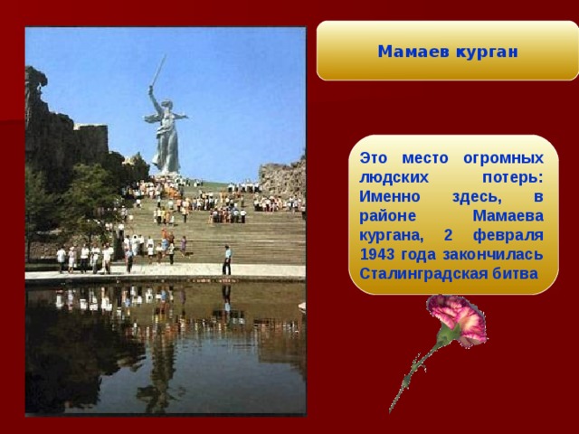 Мамаев курган Это место огромных людских потерь: Именно здесь, в районе Мамаева кургана, 2 февраля 1943 года закончилась Сталинградская битва  
