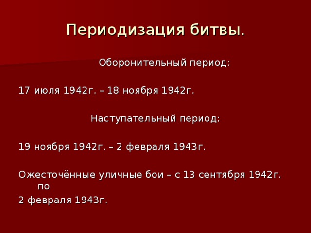 Периодизация битвы.  Оборонительный период: 17 июля 1942г. – 18 ноября 1942г. Наступательный период: 19 ноября 1942г. – 2 февраля 1943г. Ожесточённые уличные бои – с 13 сентября 1942г. по 2 февраля 1943г.  