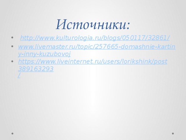 Источники:   http://www.kulturologia.ru/blogs/050117/32861 / www.livemaster.ru/topic/257665-domashnie-kartiny-inny-kuzubovoj https://www.liveinternet.ru/users/lorikshink/post389163293 / 