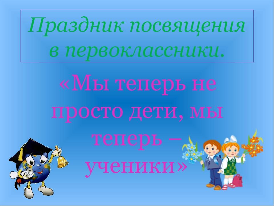 Сценарий презентации классов. Праздник «посвящение в ученики. Праздник посвящения в ученики 1 класс. Посвящение в первоклассники презентация. Сценарий праздника посвящение в ученики.